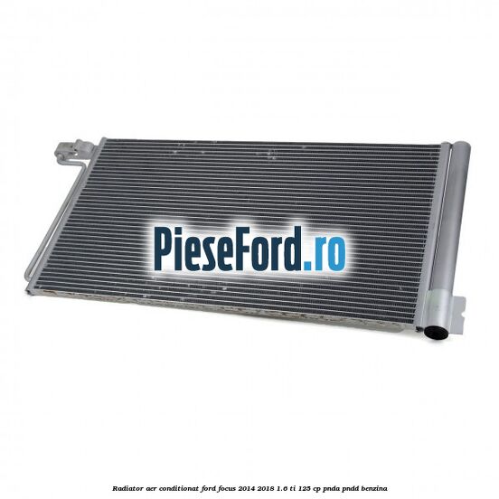 Radiator aer conditionat Ford Focus 2014-2018 1.6 Ti 125 cp PNDA, PNDD benzina