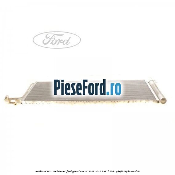 Radiator aer conditionat Ford Grand C-Max 2011-2015 1.6 Ti 105 cp IQDA, IQDB benzina