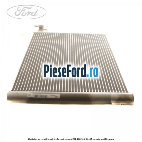 Radiator aer conditionat Ford Grand C-Max 2011-2015 1.6 Ti 125 cp PNDA, PNDD benzina