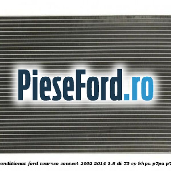 Radiator aer conditionat Ford Tourneo Connect 2002-2014 1.8 Di 75 cp Radiator aer conditionat Ford Tourneo Connect 2002-2014 1.8 Di 75 cp BHPA, P7PA, P7PB, R2PA diesel