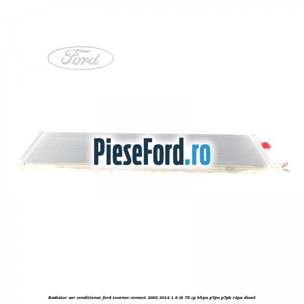 Radiator aer conditionat Ford Tourneo Connect 2002-2014 1.8 Di 75 cp Radiator aer conditionat Ford Tourneo Connect 2002-2014 1.8 Di 75 cp BHPA, P7PA, P7PB, R2PA diesel