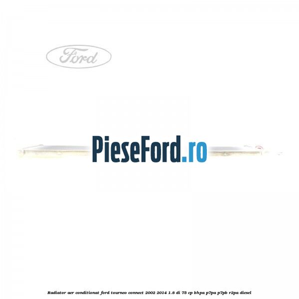 Radiator aer conditionat Ford Tourneo Connect 2002-2014 1.8 Di 75 cp Radiator aer conditionat Ford Tourneo Connect 2002-2014 1.8 Di 75 cp BHPA, P7PA, P7PB, R2PA diesel