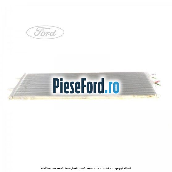 Radiator aer conditionat Ford Transit 2006-2014 2.2 TDCi 110 cp QVFA diesel