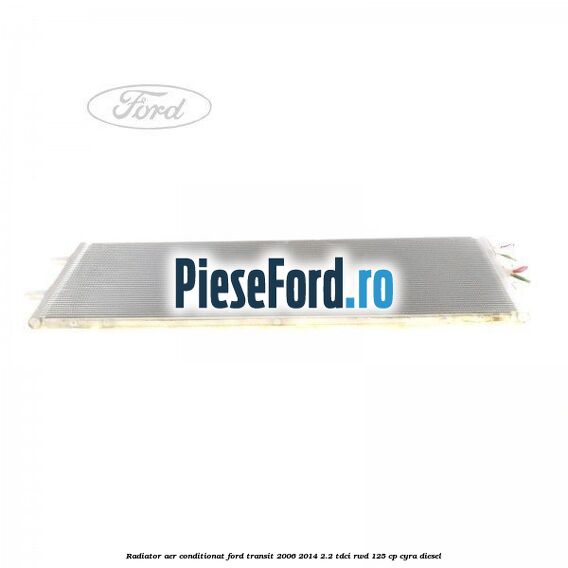Radiator aer conditionat Ford Transit 2006-2014 2.2 TDCi RWD 125 cp