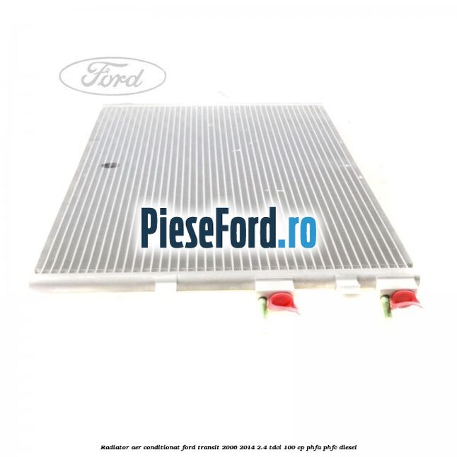 Radiator aer conditionat Ford Transit 2006-2014 2.4 TDCi 100 cp Radiator aer conditionat Ford Transit 2006-2014 2.4 TDCi 100 cp PHFA, PHFC diesel