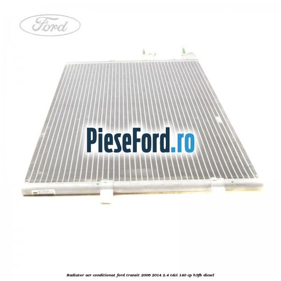 Radiator aer conditionat Ford Transit 2006-2014 2.4 TDCi 140 cp Radiator aer conditionat Ford Transit 2006-2014 2.4 TDCi 140 cp H9FB diesel