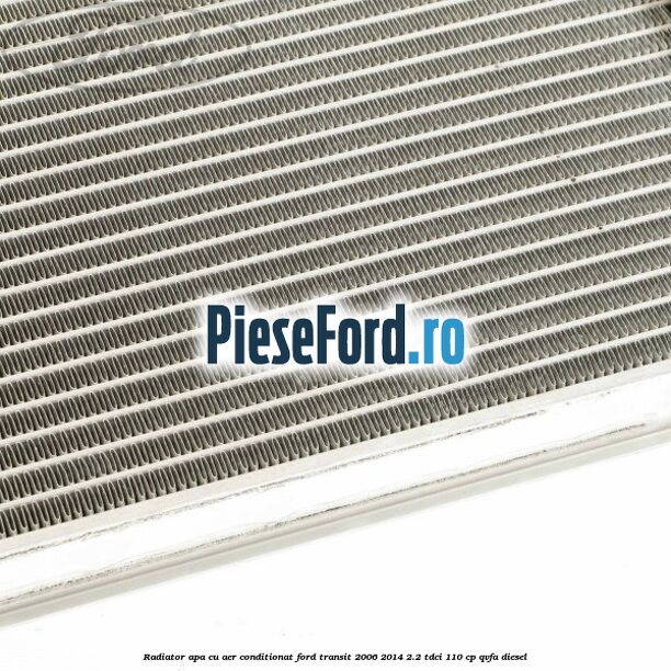 Radiator apa cu aer conditionat Ford Transit 2006-2014 2.2 TDCi 110 cp QVFA diesel