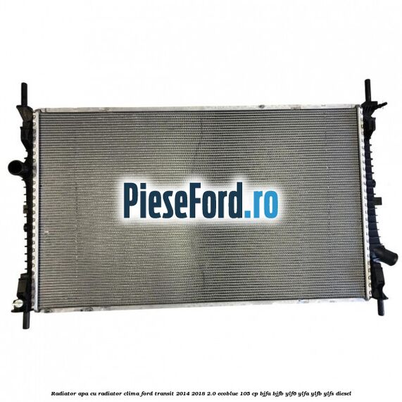Radiator apa cu radiator clima Ford Transit 2014-2018 2.0 EcoBlue 105 cp BJFA, BJFB, YLF6, YLFA, YLFB, YLFS diesel