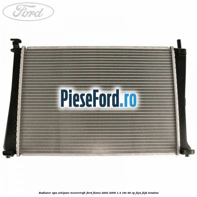 Radiator apa echipare Motorcraft Ford Fiesta 2002-2005 1.4 16V 80 cp FXJA, FXJB benzina