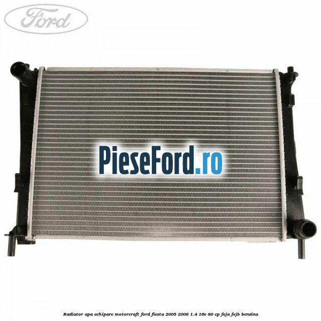 Radiator apa echipare Motorcraft Ford Fiesta 2005-2008 1.4 16V 80 cp FXJA, FXJB benzina