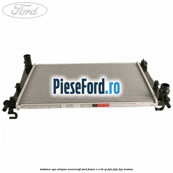 Radiator apa echipare Motorcraft Ford Fusion 1.4 80 cp FXJA, FXJB, FXJC benzina