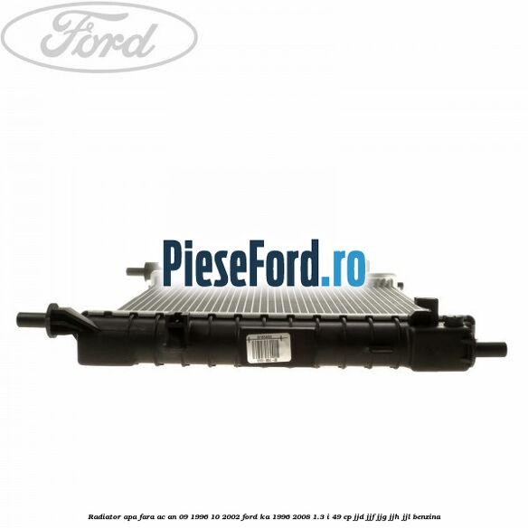 Radiator apa fara AC an 09/1996-10/2002 Ford Ka 1996-2008 1.3 i 49 cp Radiator apa fara AC an 09/1996-10/2002 Ford Ka 1996-2008 1.3 i 49 cp JJD, JJF, JJG, JJH, JJL benzina