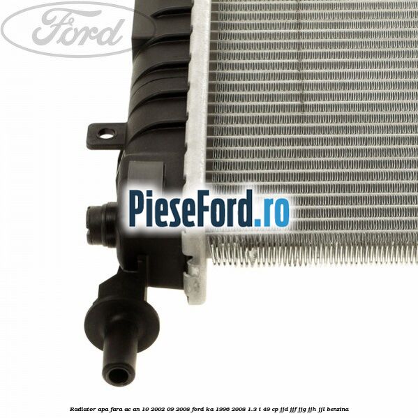 Radiator apa fara AC an 10/2002-09/2008 Ford Ka 1996-2008 1.3 i 49 cp JJD, JJF, JJG, JJH, JJL benzina