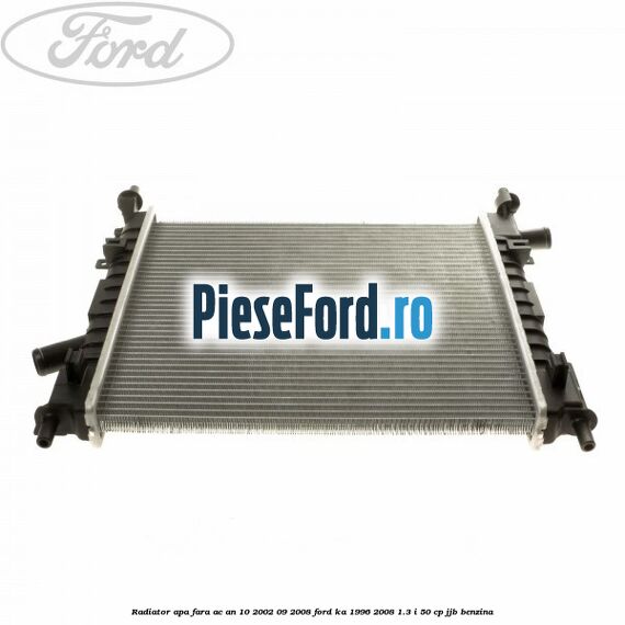 Radiator apa fara AC an 10/2002-09/2008 Ford Ka 1996-2008 1.3 i 50 cp JJB benzina