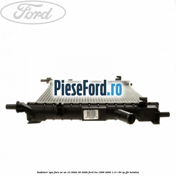Radiator apa fara AC an 10/2002-09/2008 Ford Ka 1996-2008 1.3 i 50 cp JJB benzina