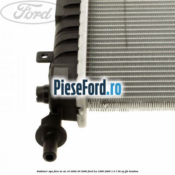 Radiator apa fara AC an 10/2002-09/2008 Ford Ka 1996-2008 1.3 i 50 cp JJB benzina