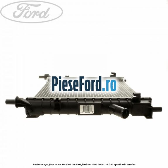 Radiator apa fara AC an 10/2002-09/2008 Ford Ka 1996-2008 1.6 i 95 cp Radiator apa fara AC an 10/2002-09/2008 Ford Ka 1996-2008 1.6 i 95 cp CDB, CDC benzina