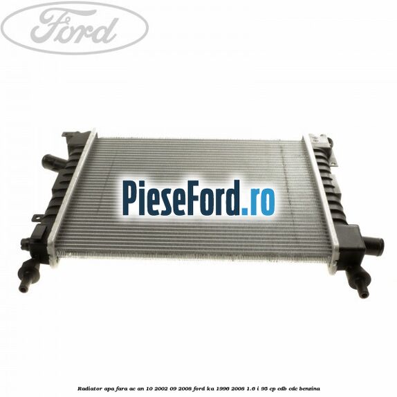 Radiator apa fara AC an 10/2002-09/2008 Ford Ka 1996-2008 1.6 i 95 cp Radiator apa fara AC an 10/2002-09/2008 Ford Ka 1996-2008 1.6 i 95 cp CDB, CDC benzina