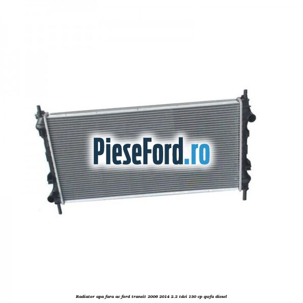 Radiator apa fara AC Ford Transit 2006-2014 2.2 TDCi 130 cp QWFA diesel