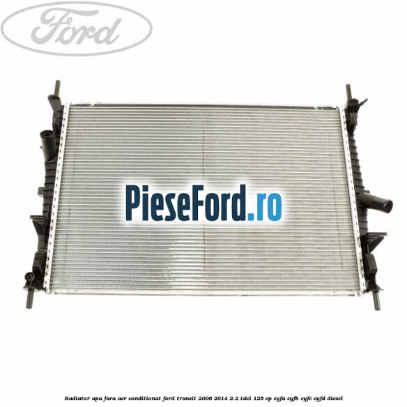 Radiator apa fara aer conditionat Ford Transit 2006-2014 2.2 TDCi 125 cp CYFA, CYFB, CYFC, CYFD diesel