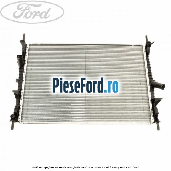 Radiator apa fara aer conditionat Ford Transit 2006-2014 2.2 TDCi 136 cp USRA, USRB diesel