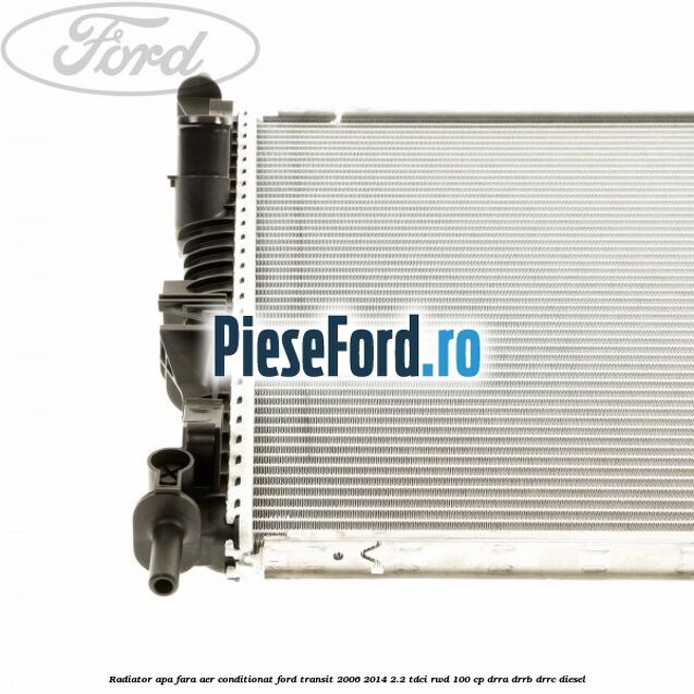Radiator apa fara aer conditionat Ford Transit 2006-2014 2.2 TDCi RWD 100 cp DRRA, DRRB, DRRC diesel
