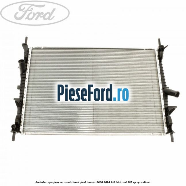Radiator apa fara aer conditionat Ford Transit 2006-2014 2.2 TDCi RWD 125 cp CYRA diesel