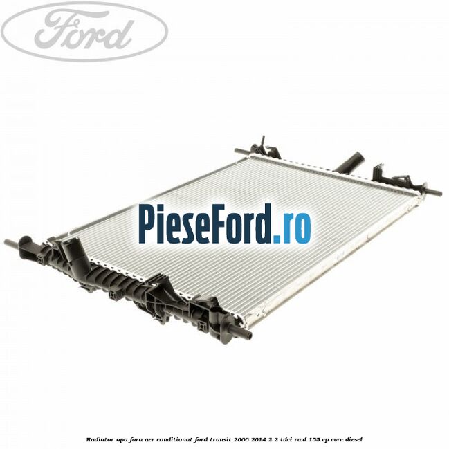Radiator apa fara aer conditionat Ford Transit 2006-2014 2.2 TDCi RWD 155 cp Radiator apa fara aer conditionat Ford Transit 2006-2014 2.2 TDCi RWD 155 cp CVRC diesel