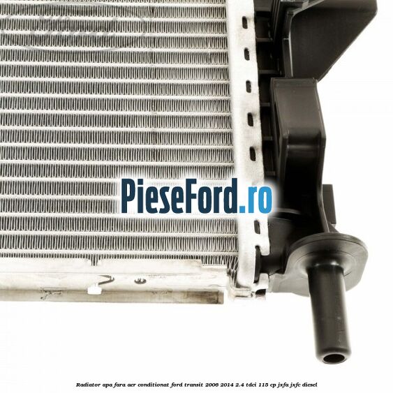 Radiator apa fara aer conditionat Ford Transit 2006-2014 2.4 TDCi 115 cp JXFA, JXFC diesel