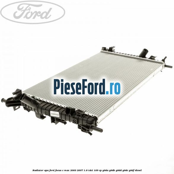 Radiator apa Ford Focus C-Max 2003-2007 1.6 TDCi 109 cp G8DA, G8DB, G8DD, G8DE, G8DF diesel