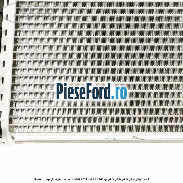 Radiator apa Ford Focus C-Max 2003-2007 1.6 TDCi 109 cp G8DA, G8DB, G8DD, G8DE, G8DF diesel