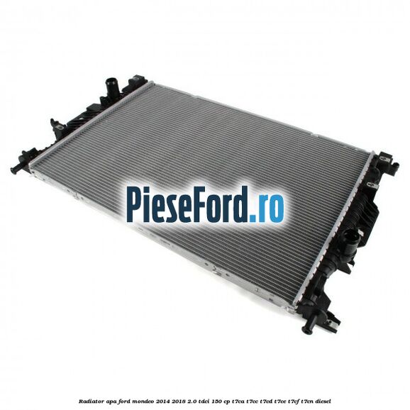 Radiator apa Ford Mondeo 2014-2018 2.0 TDCi 150 cp Radiator apa Ford Mondeo 2014-2018 2.0 TDCi 150 cp T7CA, T7CC, T7CD, T7CE, T7CF, T7CN diesel