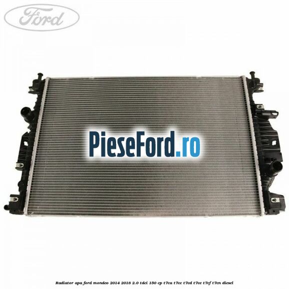 Radiator apa Ford Mondeo 2014-2018 2.0 TDCi 150 cp Radiator apa Ford Mondeo 2014-2018 2.0 TDCi 150 cp T7CA, T7CC, T7CD, T7CE, T7CF, T7CN diesel