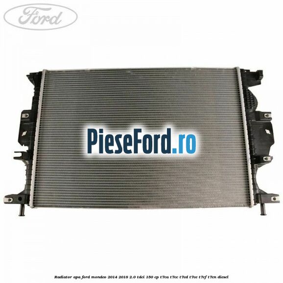 Radiator apa Ford Mondeo 2014-2018 2.0 TDCi 150 cp Radiator apa Ford Mondeo 2014-2018 2.0 TDCi 150 cp T7CA, T7CC, T7CD, T7CE, T7CF, T7CN diesel