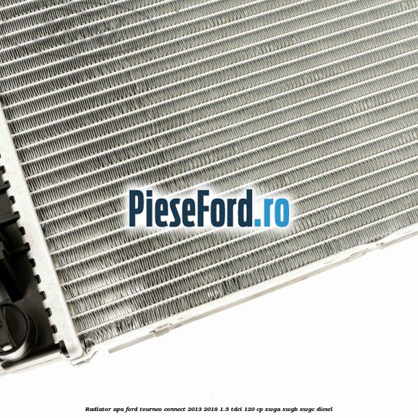 Radiator apa Ford Tourneo Connect 2013-2018 1.5 TDCi 120 cp Radiator apa Ford Tourneo Connect 2013-2018 1.5 TDCi 120 cp XWGA, XWGB, XWGC diesel