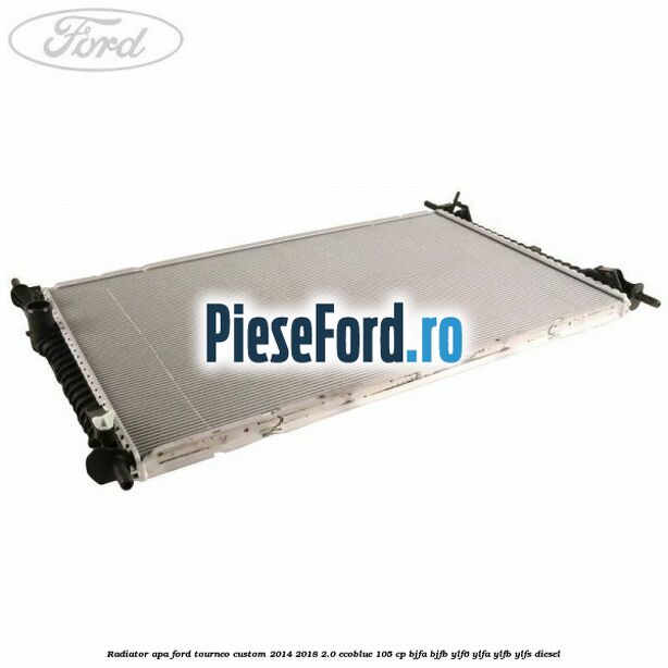 Radiator apa Ford Tourneo Custom 2014-2018 2.0 EcoBlue 105 cp BJFA, BJFB, YLF6, YLFA, YLFB, YLFS diesel