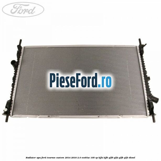 Radiator apa Ford Tourneo Custom 2014-2018 2.0 EcoBlue 105 cp BJFA, BJFB, YLF6, YLFA, YLFB, YLFS diesel