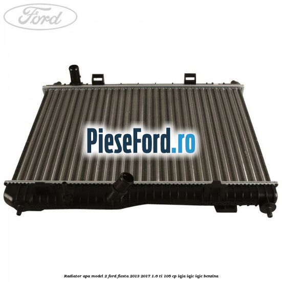Radiator apa model 2 Ford Fiesta 2013-2017 1.6 Ti 105 cp Radiator apa model 2 Ford Fiesta 2013-2017 1.6 Ti 105 cp IQJA, IQJC, IQJE benzina