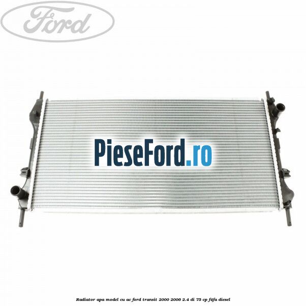 Radiator apa model cu AC Ford Transit 2000-2006 2.4 DI 75 cp Radiator apa model cu AC Ford Transit 2000-2006 2.4 DI 75 cp F4FA diesel