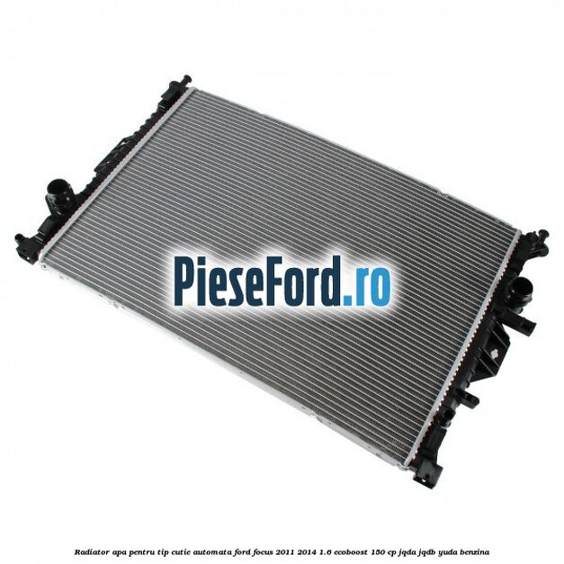 Radiator apa pentru tip cutie automata Ford Focus 2011-2014 1.6 EcoBoost 150 cp Radiator apa pentru tip cutie automata Ford Focus 2011-2014 1.6 EcoBoost 150 cp JQDA, JQDB, YUDA benzina