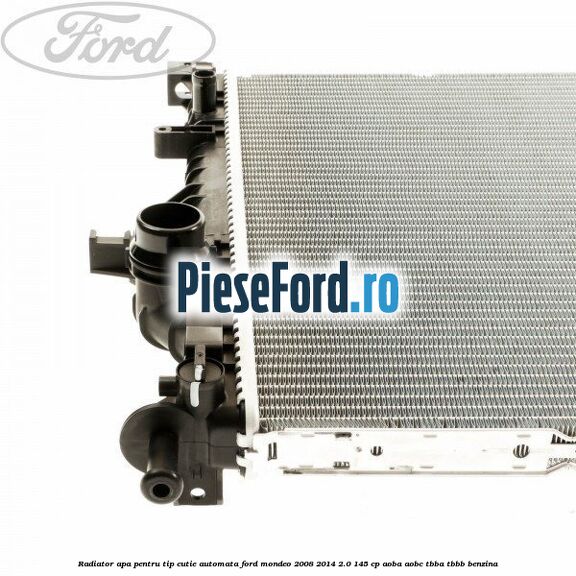 Radiator apa pentru tip cutie automata Ford Mondeo 2008-2014 2.0 145 cp Radiator apa pentru tip cutie automata Ford Mondeo 2008-2014 2.0 145 cp AOBA, AOBC, TBBA, TBBB benzina