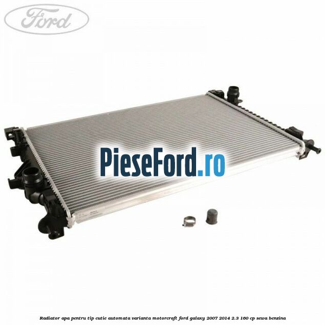 Radiator apa pentru tip cutie automata varianta Motorcraft Ford Galaxy 2007-2014 2.3 160 cp Radiator apa pentru tip cutie automata varianta Motorcraft Ford Galaxy 2007-2014 2.3 160 cp SEWA benzina