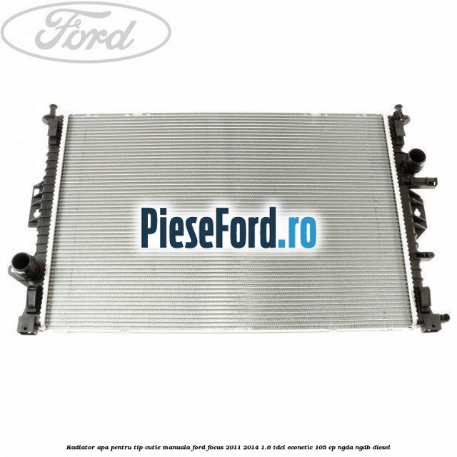 Radiator apa pentru tip cutie manuala Ford Focus 2011-2014 1.6 TDCi ECOnetic 105 cp NGDA, NGDB diesel