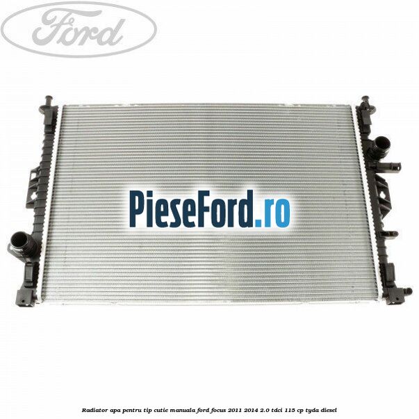 Radiator apa pentru tip cutie manuala Ford Focus 2011-2014 2.0 TDCi 115 cp TYDA diesel