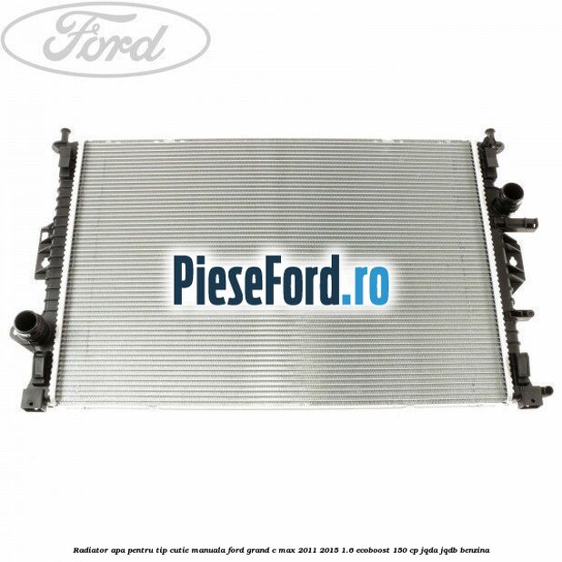 Radiator apa pentru tip cutie manuala Ford Grand C-Max 2011-2015 1.6 EcoBoost 150 cp JQDA, JQDB benzina