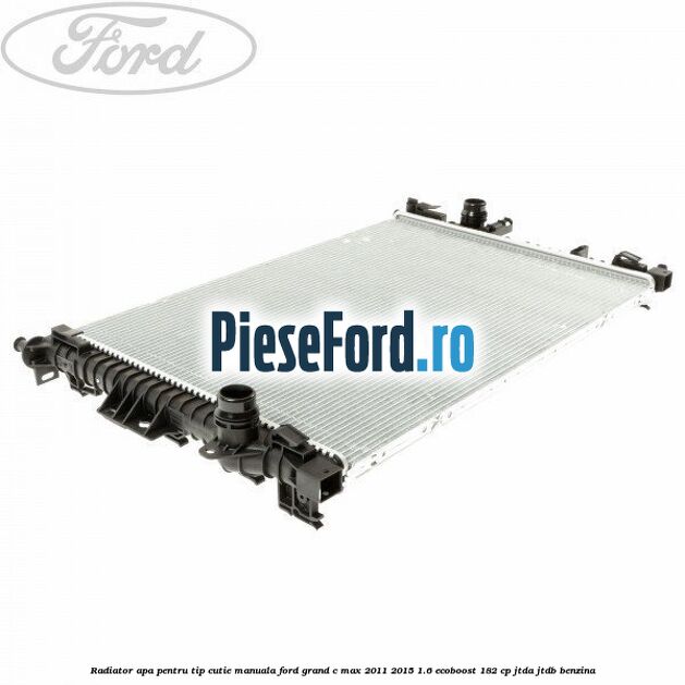 Radiator apa pentru tip cutie manuala Ford Grand C-Max 2011-2015 1.6 EcoBoost 182 cp Radiator apa pentru tip cutie manuala Ford Grand C-Max 2011-2015 1.6 EcoBoost 182 cp JTDA, JTDB benzina
