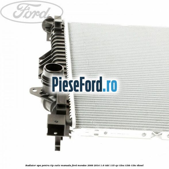 Radiator apa pentru tip cutie manuala Ford Mondeo 2008-2014 1.6 TDCi 115 cp T1BA, T1BB, T1BC diesel