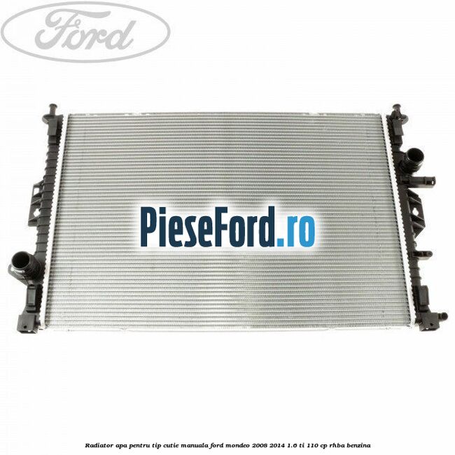 Radiator apa pentru tip cutie manuala Ford Mondeo 2008-2014 1.6 Ti 110 cp RHBA benzina