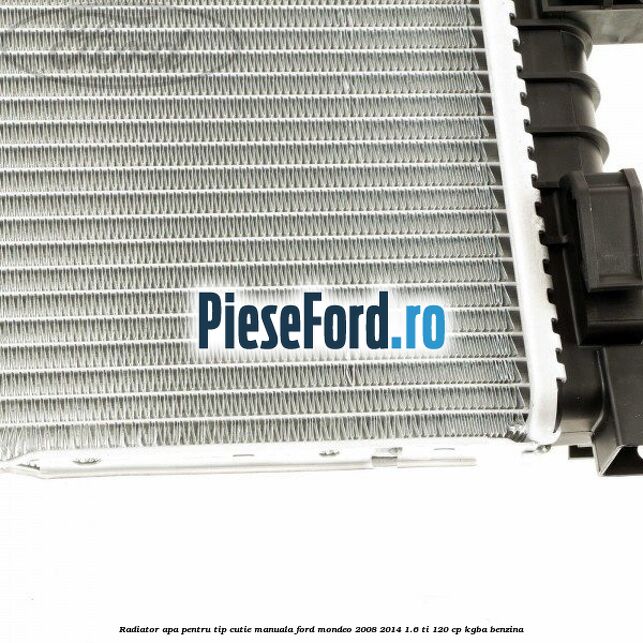 Radiator apa pentru tip cutie manuala Ford Mondeo 2008-2014 1.6 Ti 120 cp Radiator apa pentru tip cutie manuala Ford Mondeo 2008-2014 1.6 Ti 120 cp KGBA benzina