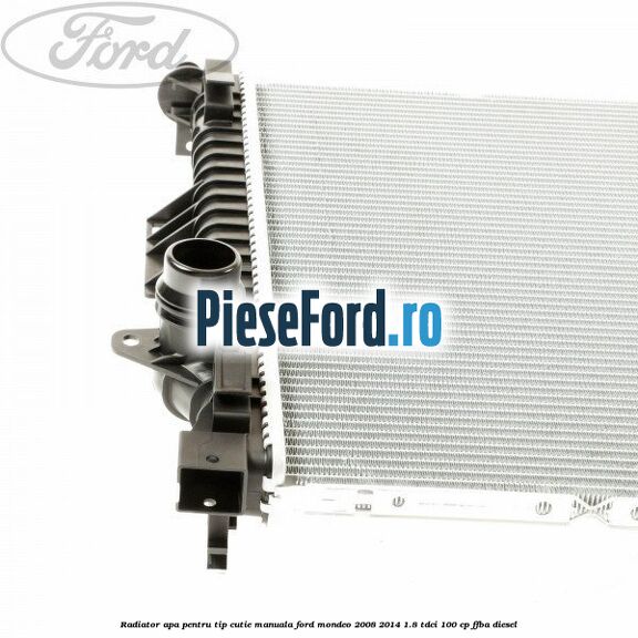 Radiator apa pentru tip cutie manuala Ford Mondeo 2008-2014 1.8 TDCi 100 cp Radiator apa pentru tip cutie manuala Ford Mondeo 2008-2014 1.8 TDCi 100 cp FFBA diesel